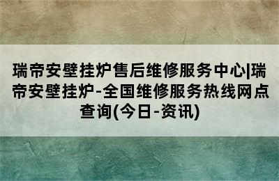 瑞帝安壁挂炉售后维修服务中心|瑞帝安壁挂炉-全国维修服务热线网点查询(今日-资讯)